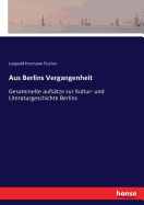 Aus Berlins Vergangenheit: Gesammelte aufs?tze zur Kultur- und Literaturgeschichte Berlins