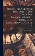 Aus Bosniens Letzter Trkenzeit, zur Kunde des Balkanhalbinsel, Reisen und Beobachtungen, Heft 2