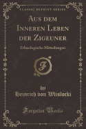 Aus Dem Inneren Leben Der Zigeuner: Ethnologische Mitteilungen (Classic Reprint)