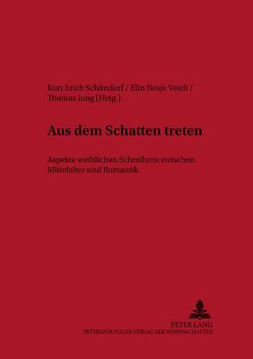 Aus Dem Schatten Treten: Aspekte Weiblichen Schreibens Zwischen Mittelalter Und Romantik - Askedal, John Ole (Editor), and Schndorf, Kurt Erich (Editor), and Nesje Vestli, Elin (Editor)