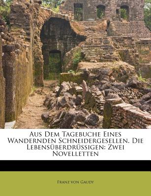 Aus Dem Tagebuche Eines Wandernden Schneidergesellen. Die Lebensuberdrussigen: Zwei Novelletten - Gaudy, Franz Von