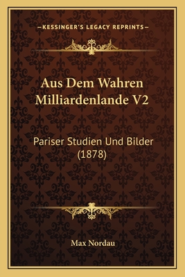 Aus Dem Wahren Milliardenlande V2: Pariser Studien Und Bilder (1878) - Nordau, Max