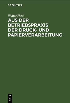 Aus Der Betriebspraxis Der Druck- Und Papierverarbeitung: Mit Zahlreichen ALS Organisatorische Hilfsmittel Erprobten Vordrucken Aus Der Praxis Des Verfassers - Hess, Walter