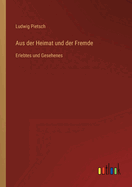 Aus Der Heimat Und Der Fremde: Erlebtes Und Gesehenes
