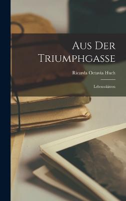 Aus der Triumphgasse: Lebensskizzen - Huch, Ricarda Octavia