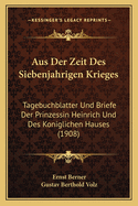 Aus Der Zeit Des Siebenjahrigen Krieges: Tagebuchblatter Und Briefe Der Prinzessin Heinrich Und Des Koniglichen Hauses (1908)