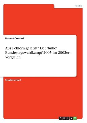 Aus Fehlern Gelernt? Der 'Linke' Bundestagswahlkampf 2005 Im 2002er Vergleich - Conrad, Robert