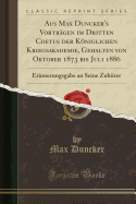 Aus Max Duncker's Vortrgen Im Dritten Coetus Der Kniglichen Kriegsakademie, Gehalten Von Oktober 1873 Bis Juli 1886: Erinnerungsgabe an Seine Zuhrer (Classic Reprint)