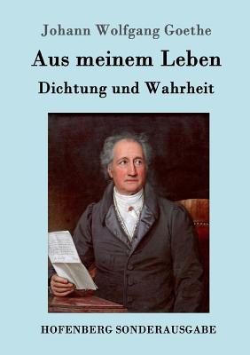 Aus meinem Leben. Dichtung und Wahrheit - Goethe, Johann Wolfgang