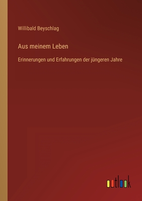 Aus meinem Leben: Erinnerungen und Erfahrungen der j?ngeren Jahre - Beyschlag, Willibald