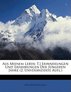 Aus Meinem Leben: T.] Erinnerungen Und Erfahrungen Der Jungeren Jahre (2. Unveranderte Aufl.)