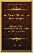 Aus Meiner Rheinischen Studienmappe: Charakterbilder, Literaturportrats Und Skizzen Aus Der Gegenwart (1877)