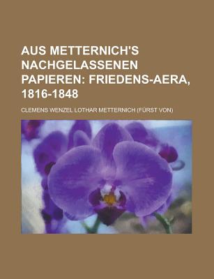 Aus Metternich's Nachgelassenen Papieren - U S Government, and Metternich, Clemens Wenzel Lothar