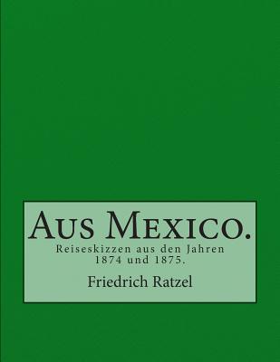 Aus Mexico.: Reiseskizzen aus den Jahren 1874 und 1875. - Ratzel, Friedrich