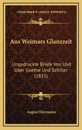 Aus Weimars Glanzzeit: Ungedruckte Briefe Von Und Uber Goethe Und Schiller (1855)