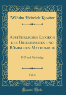 Ausf?hrliches Lexikon der Griechischen und Rmischen Mythologie, Vol. 6: U-Z und Nachtr?ge (Classic Reprint)