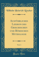 Ausf?hrliches Lexikon des Griechischen und Rmischen Mythologie, Vol. 1 (Classic Reprint)