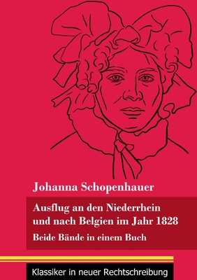 Ausflug an den Niederrhein und nach Belgien im Jahr 1828: Beide Bnde in einem Buch (Band 98, Klassiker in neuer Rechtschreibung) - Neuhaus-Richter, Klara (Editor), and Schopenhauer, Johanna