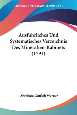 Ausfuhrliches Und Systematisches Verzeichnis Des Mineralien-Kabinets (1791) - Werner, Abraham Gottlob (Editor)