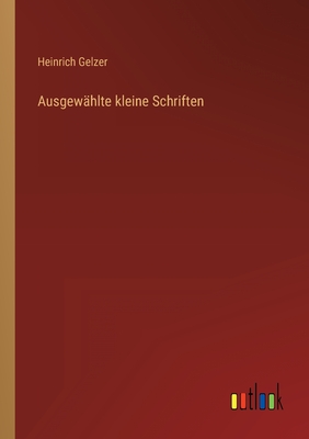 Ausgewhlte kleine Schriften - Gelzer, Heinrich