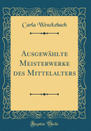 Ausgewhlte Meisterwerke Des Mittelalters (Classic Reprint)