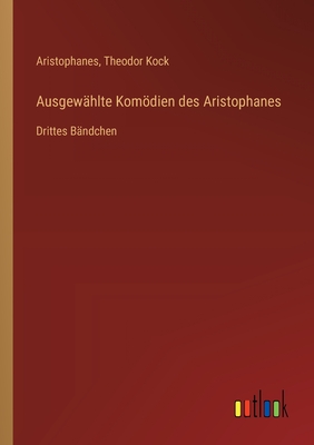 Ausgew?hlte Komdien des Aristophanes: Drittes B?ndchen - Aristophanes, and Kock, Theodor