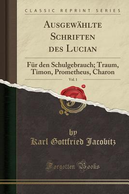 Ausgew?hlte Schriften Des Lucian, Vol. 1: F?r Den Schulgebrauch; Traum, Timon, Prometheus, Chaon (Classic Reprint) - Jacobitz, Karl