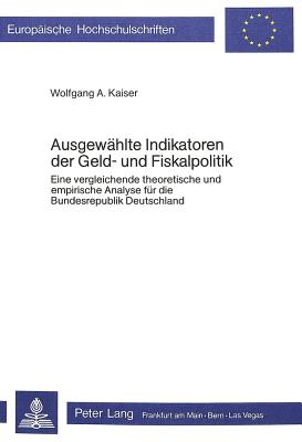 Ausgewaehlte Indikatoren Der Geld- Und Fiskalpolitik: Eine Vergleichende Theoretische Und Empirische Analyse Fuer Die Bundesrepublik Deutschland - Kaiser, Wolfgang A