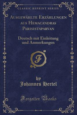 Ausgewahlte Erzahlungen Aus Hemacandras Parisistaparvan: Deutsch Mit Einleitung Und Anmerkungen (1908) - Hertel, Johannes, Dr.