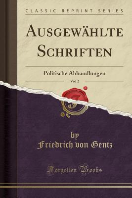 Ausgewahlte Schriften, Vol. 2: Politische Abhandlungen (Classic Reprint) - Gentz, Friedrich von