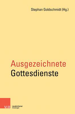 Ausgezeichnete Gottesdienste - Goldschmidt, Stephan (Editor), and Biskupski, Angelika (Contributions by), and Dorken, Heidrun (Contributions by)