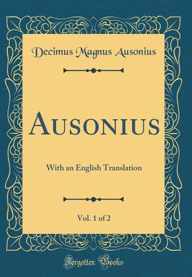 Ausonius, Vol. 1 of 2: With an English Translation (Classic Reprint) - Ausonius, Decimus Magnus