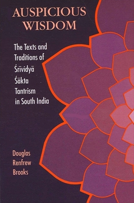 Auspicious Wisdom: The Texts and Traditions of  rividy    kta Tantrism in South India - Brooks, Douglas Renfrew, Ph.D.
