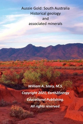 Aussie Gold: South Australia: Historical Geology and Associated Minerals - Szary M S, William A