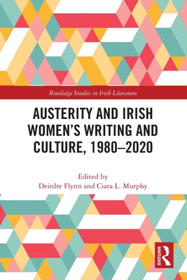 Austerity and Irish Women's Writing and Culture, 1980-2020 - Flynn, Deirdre (Editor), and Murphy, Ciara L (Editor)