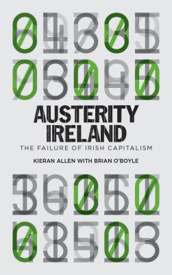 Austerity Ireland: The Failure of Irish Capitalism - Allen, Kieran, and O'Boyle, Brian