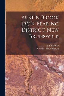 Austin Brook Iron-bearing District, New Brunswick [microform] - Lindeman, E (Einar) B 1877 (Creator), and Canada Mines Branch (Creator)