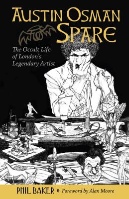 Austin Osman Spare: The Occult Life of London's Legendary Artist - Baker, Phil, and Moore, Alan (Foreword by)
