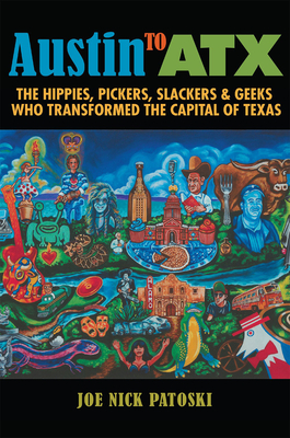 Austin to Atx: The Hippies, Pickers, Slackers, and Geeks Who Transformed the Capital of Texas - Patoski, Joe Nick