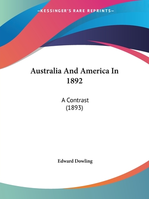 Australia And America In 1892: A Contrast (1893) - Dowling, Edward