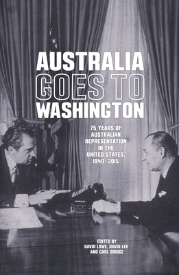 Australia goes to Washington: 75 years of Australian representation in the United States, 1940-2015 - Lowe, David, and Bridge, Carl, and Lee, David