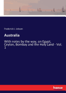 Australia: With notes by the way, on Egypt, Ceylon, Bombay and the Holy Land - Vol. 1