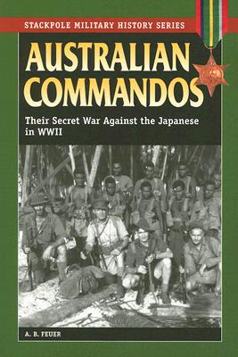 Australian Commandos: Their Secret War Against the Japanese in WWII - Feuer, A B