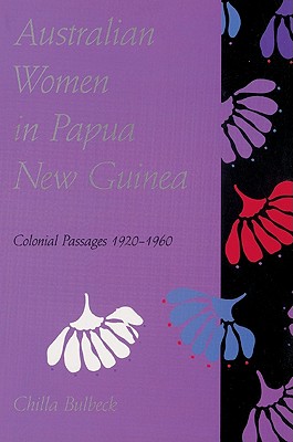 Australian Women in Papua New Guinea: Colonial Passages 1920 1960 - Bulbeck, Chilla, and Chilla, Bulbeck