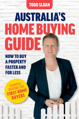 Australia's Home Buying Guide: How to buy a property faster and for less - Sloan, Todd