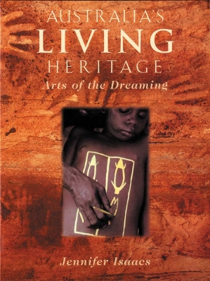 Australia's Living Heritage: Arts of the Dreaming - Isaacs, Jennifer