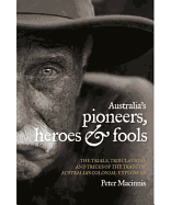 Australia's Pioneers, Heroes & Fools: The Trials, Tribulations, and Tricks of the Trade of Australia's Colonial Explorers