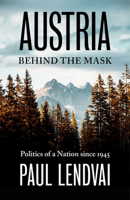 Austria Behind the Mask: Politics of a Nation since 1945 - Lendvai, Paul