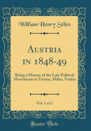 Austria in 1848-49, Vol. 1 of 2: Being a History of the Late Political Movements in Vienna, Milan, Venice (Classic Reprint)