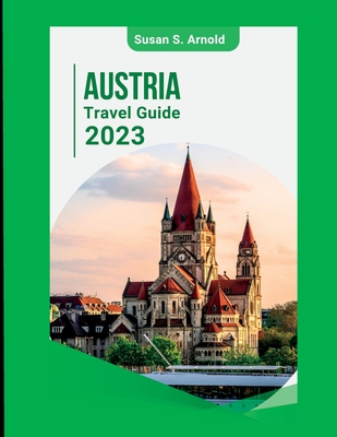 Austria Travel Guide 2023: Exploring Off-the-Beaten-Path Destinations Susan S. Arnold - S Arnold, Susan